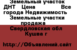 Земельный участок ДНТ › Цена ­ 550 000 - Все города Недвижимость » Земельные участки продажа   . Свердловская обл.,Кушва г.